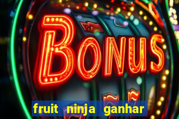 fruit ninja ganhar dinheiro sem depositar